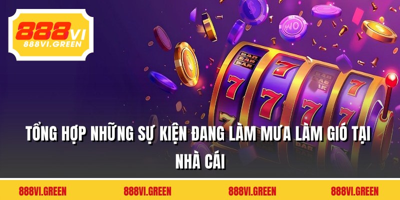 Tổng hợp những sự kiện đang làm mưa làm gió tại nhà cái